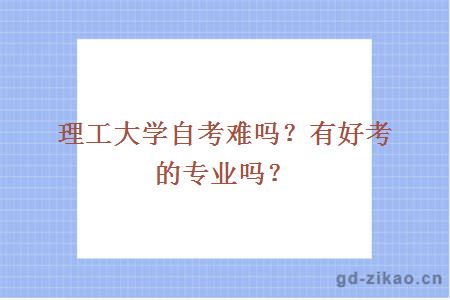 理工大学自考难吗？有好考的专业吗？