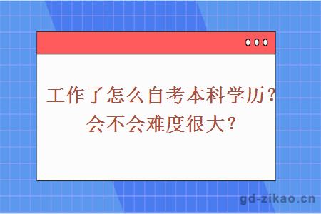 工作了怎么自考本科学历？会不会难度很大？