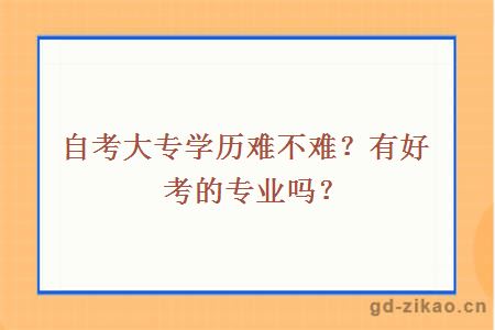 自考大专学历难不难？有好考的专业吗？