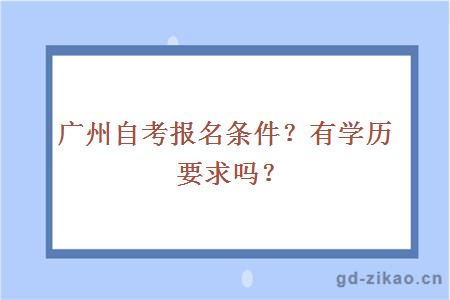 广州自考报名条件？有学历要求吗？