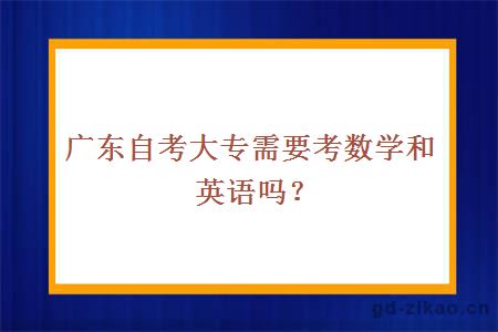 广东自考大专需要考数学和英语吗？