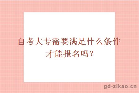 自考大专需要满足什么条件才能报名吗？