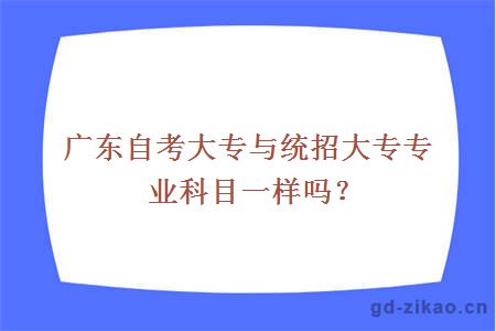 广东自考大专与统招大专专业科目一样吗？