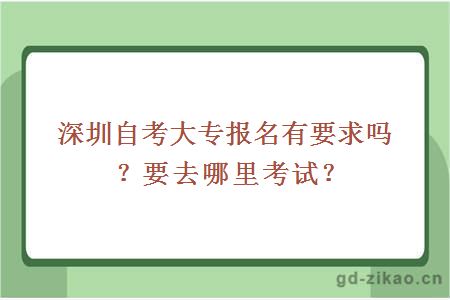 深圳自考大专报名有要求吗？要去哪里考试？