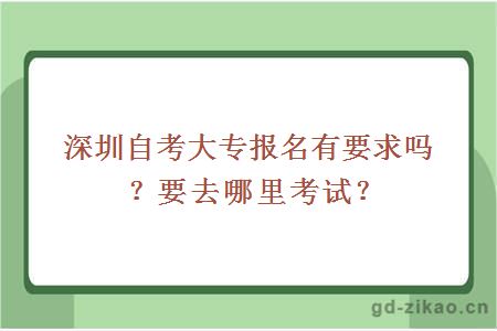 深圳自考大专报名有要求吗？要去哪里考试？