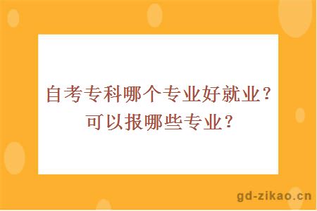 自考专科哪个专业好就业？可以报哪些专业？