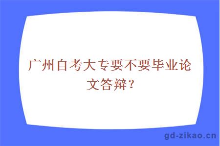 广州自考大专要不要毕业论文答辩？