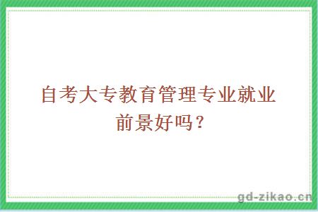 自考大专教育管理专业就业前景好吗？