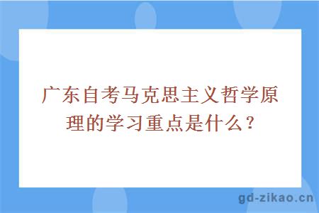 广东自考马克思主义哲学原理的学习重点是什么？