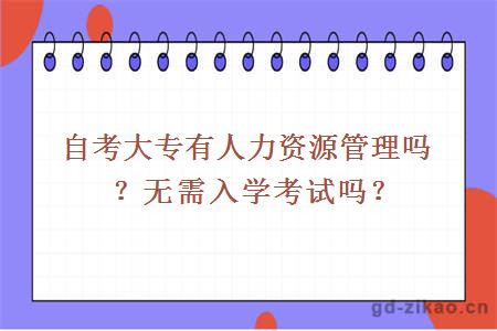 自考大专有人力资源管理吗？无需入学考试吗？