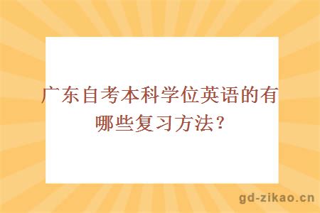 广东自考本科学位英语的有哪些复习方法？