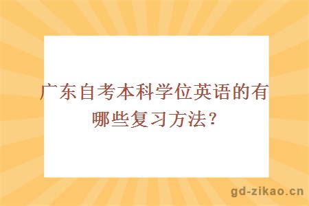 广东自考本科学位英语的有哪些复习方法？