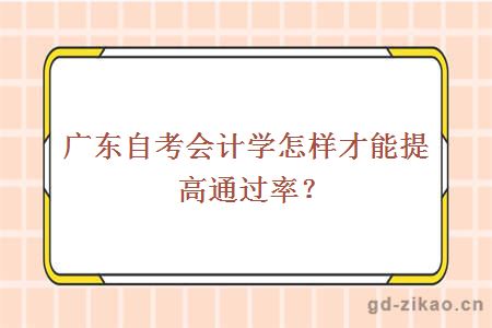 广东自考会计学怎样才能提高通过率？