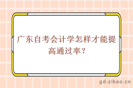 广东自考会计学怎样才能提高通过率？