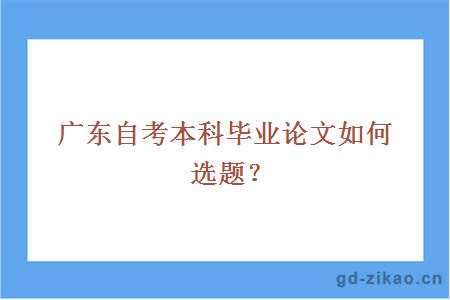 广东自考本科毕业论文如何选题？