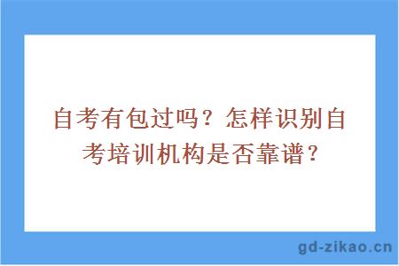 自考有包过吗？怎样识别自考培训机构是否靠谱？