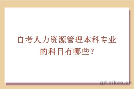 自考人力资源管理本科专业的科目有哪些？