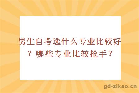 男生自考选什么专业比较好？哪些专业比较抢手？