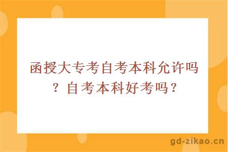 函授大专考自考本科允许吗？自考本科好考吗？