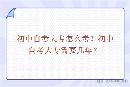 初中自考大专怎么考？初中自考大专需要几年？