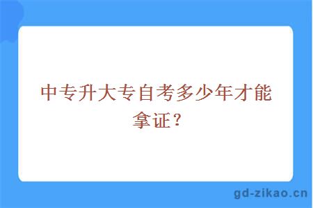 中专升大专自考多少年才能拿证？