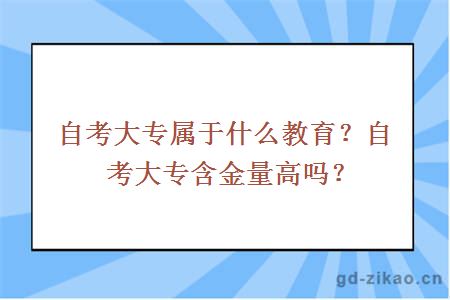 自考大专属于什么教育？自考大专含金量高吗？