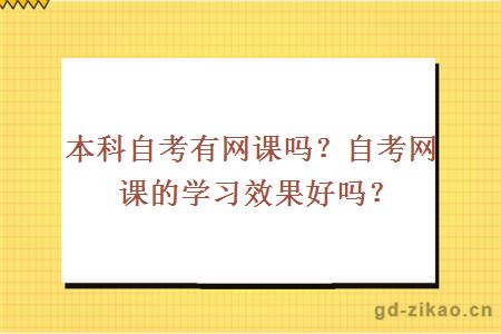 本科自考有网课吗？自考网课的学习效果好吗？