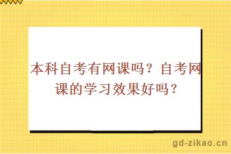 本科自考有网课吗？自考网课的学习效果好吗？