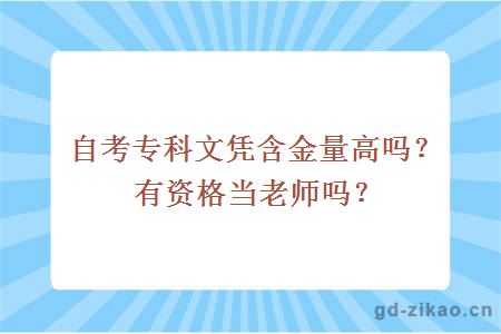 自考专科文凭含金量高吗？有资格当老师吗？