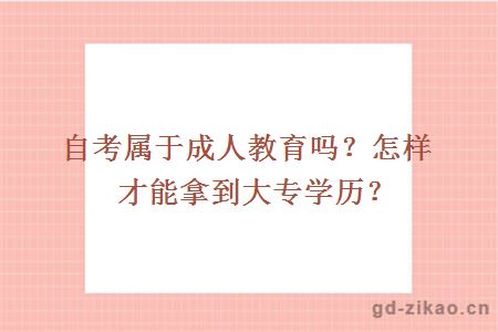 自考属于成人教育吗？怎样才能拿到大专学历？