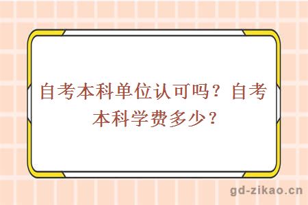 自考本科单位认可吗？自考本科学费多少？