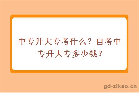 中专升大专考什么？自考中专升大专多少钱？