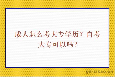 成人怎么考大专学历？自考大专可以吗？