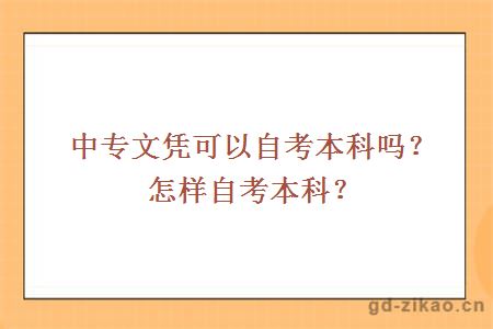 中专文凭可以自考本科吗？怎样自考本科？