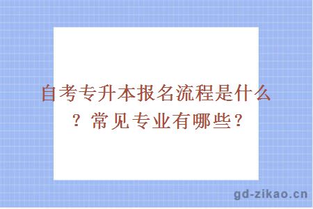 自考专升本报名流程是什么？常见专业有哪些？