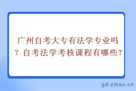 广州自考大专有法学专业吗？自考法学考核课程有哪些？