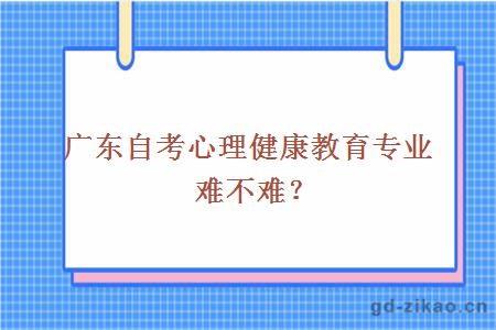 广东自考心理健康教育专业难不难？