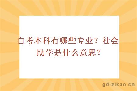 自考本科有哪些专业？社会助学是什么意思？