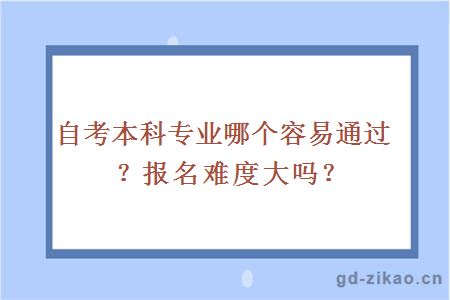 自考本科专业哪个容易通过？报名难度大吗？