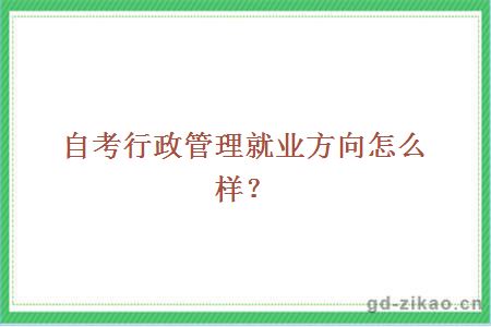 自考行政管理就业方向怎么样？