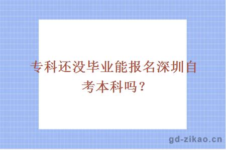 专科还没毕业能报名深圳自考本科吗？