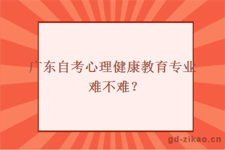 广东自考心理健康教育专业难不难？