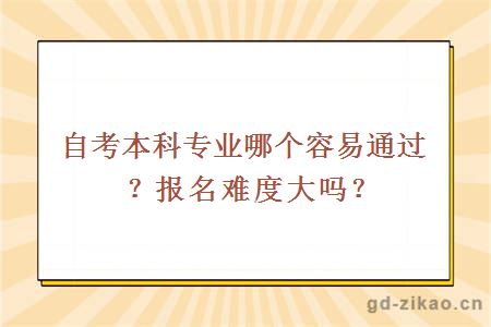 自考本科专业哪个容易通过？报名难度大吗？