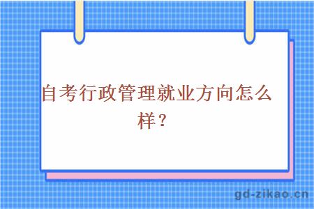 自考行政管理就业方向怎么样？