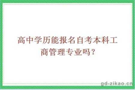 高中学历能报名自考本科工商管理专业吗？