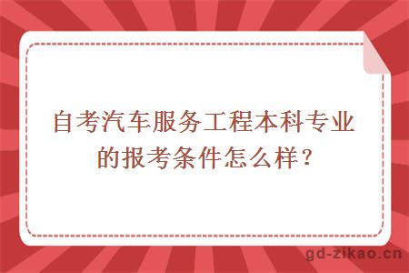 自考汽车服务工程本科专业的报考条件怎么样？