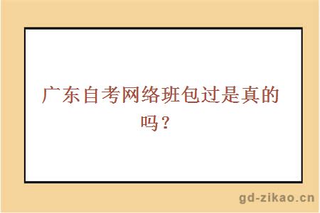 广东自考网络班包过是真的吗？