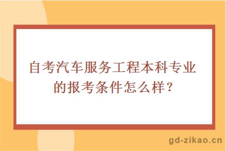 自考汽车服务工程本科专业的报考条件怎么样？