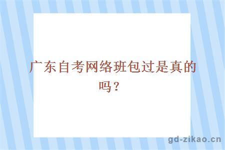 广东自考网络班包过是真的吗？