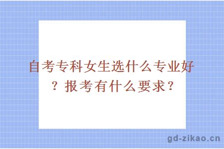 自考专科女生选什么专业好？报考有什么要求？